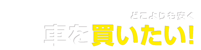 どこよりも安く車を買いたい！