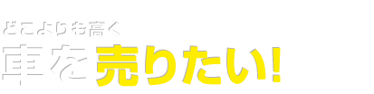 どこよりも高く車を売りたい！